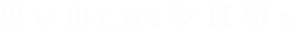 思い出に残るお食事を